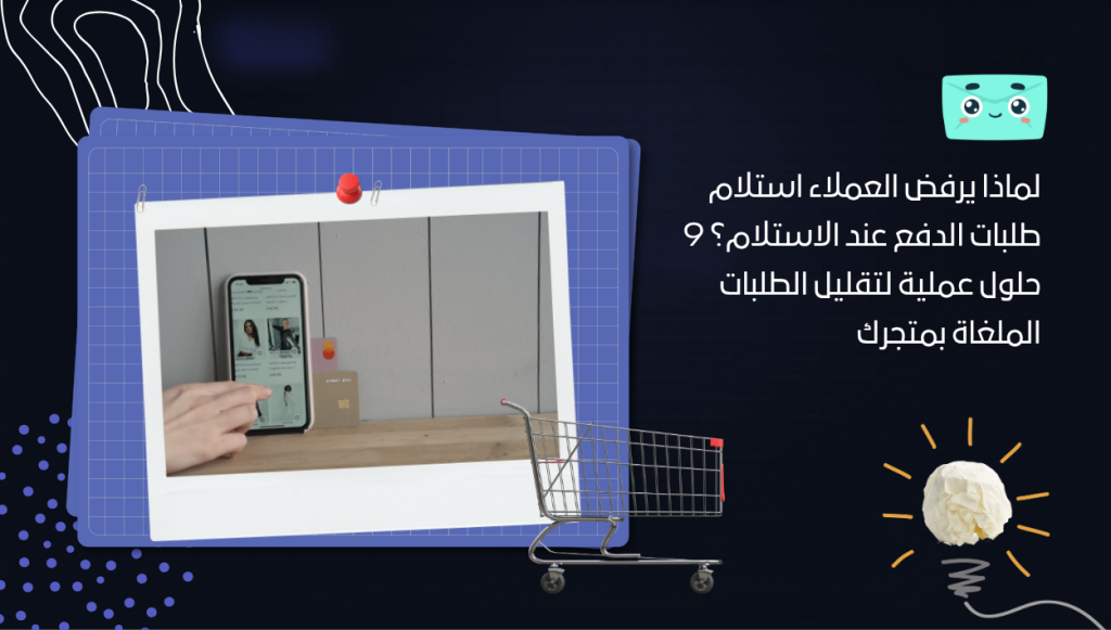 لماذا يرفض العملاء استلام طلبات الدفع عند الاستلام؟ 9 حلول عملية لتقليل الطلبات الملغاة